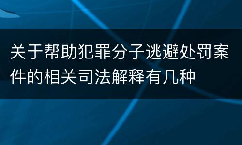 关于帮助犯罪分子逃避处罚案件的相关司法解释有几种