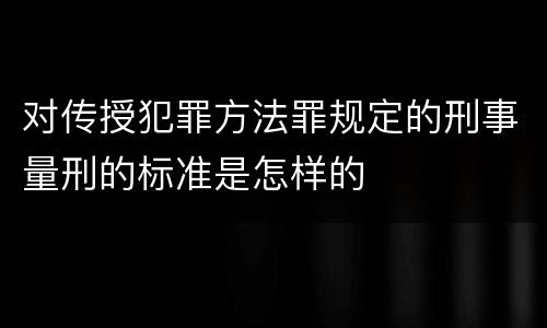 对传授犯罪方法罪规定的刑事量刑的标准是怎样的
