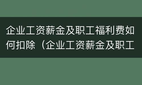 企业工资薪金及职工福利费如何扣除（企业工资薪金及职工福利费如何扣除的）