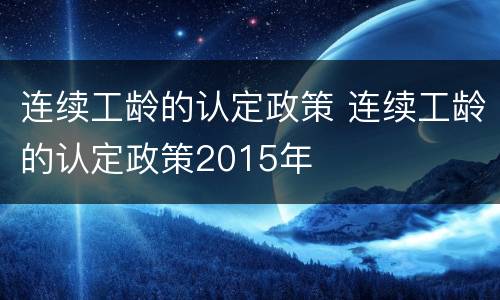 连续工龄的认定政策 连续工龄的认定政策2015年
