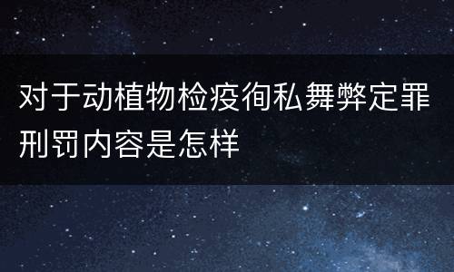 对于动植物检疫徇私舞弊定罪刑罚内容是怎样