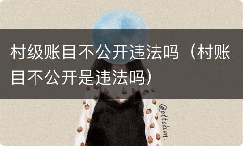 村级账目不公开违法吗（村账目不公开是违法吗）