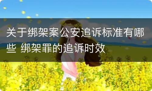 关于绑架案公安追诉标准有哪些 绑架罪的追诉时效