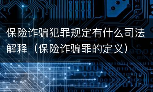 保险诈骗犯罪规定有什么司法解释（保险诈骗罪的定义）