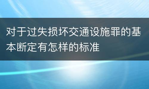 对于过失损坏交通设施罪的基本断定有怎样的标准