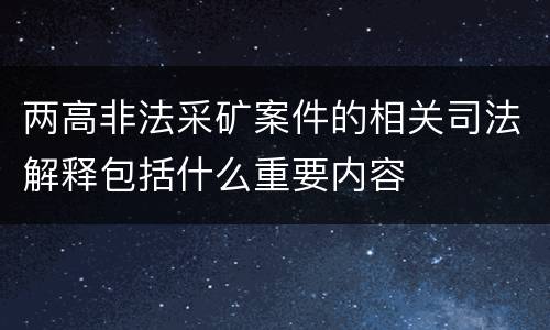 两高非法采矿案件的相关司法解释包括什么重要内容