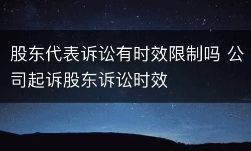 股东代表诉讼有时效限制吗 公司起诉股东诉讼时效