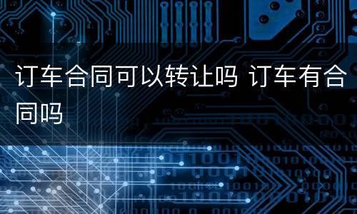 订车合同可以转让吗 订车有合同吗