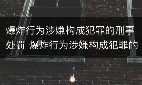 爆炸行为涉嫌构成犯罪的刑事处罚 爆炸行为涉嫌构成犯罪的刑事处罚标准