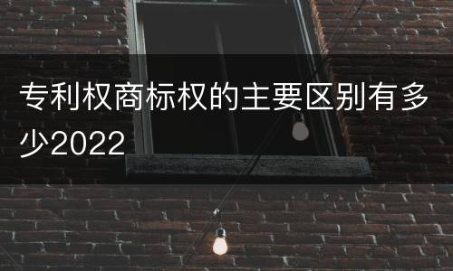 专利权商标权的主要区别有多少2022