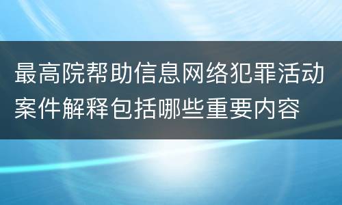 最高院帮助信息网络犯罪活动案件解释包括哪些重要内容