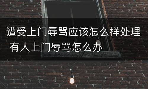 遭受上门辱骂应该怎么样处理 有人上门辱骂怎么办