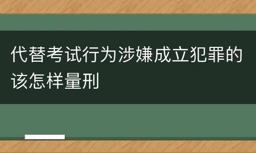 代替考试行为涉嫌成立犯罪的该怎样量刑