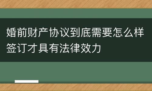 婚前财产协议到底需要怎么样签订才具有法律效力