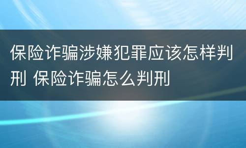 保险诈骗涉嫌犯罪应该怎样判刑 保险诈骗怎么判刑