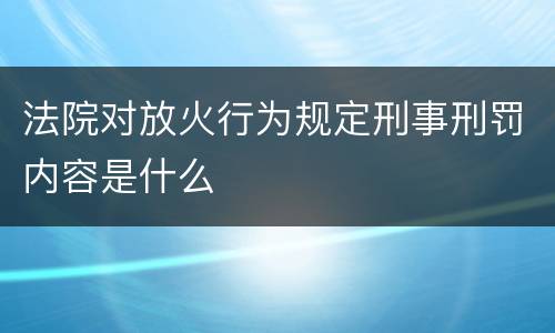 法院对放火行为规定刑事刑罚内容是什么