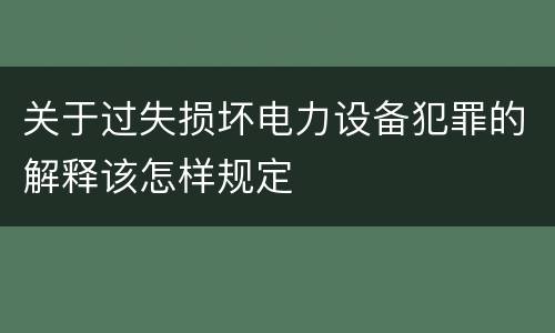 关于过失损坏电力设备犯罪的解释该怎样规定