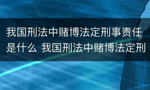 我国刑法中赌博法定刑事责任是什么 我国刑法中赌博法定刑事责任是什么意思