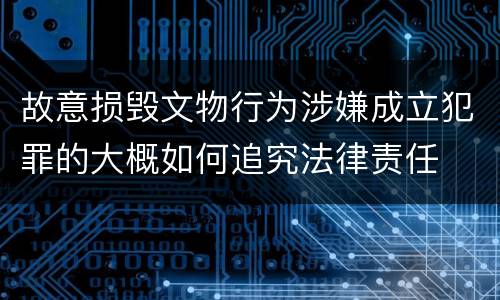 故意损毁文物行为涉嫌成立犯罪的大概如何追究法律责任