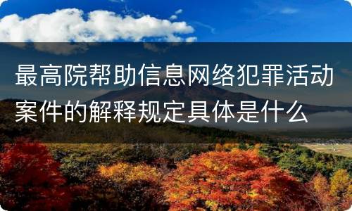 最高院帮助信息网络犯罪活动案件的解释规定具体是什么