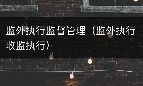 监外执行监督管理（监外执行收监执行）