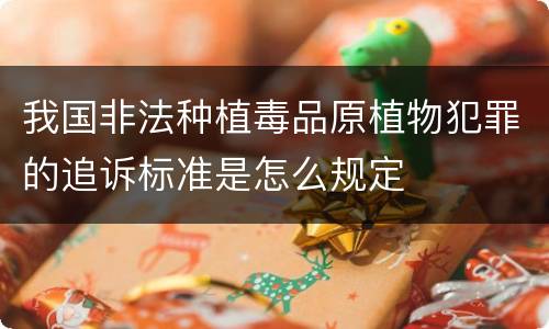 我国非法种植毒品原植物犯罪的追诉标准是怎么规定