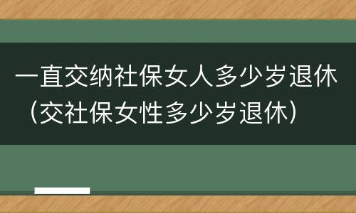 一直交纳社保女人多少岁退休（交社保女性多少岁退休）