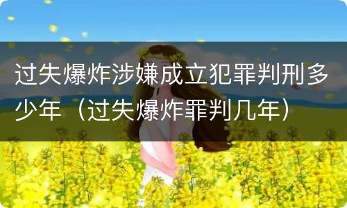过失爆炸涉嫌成立犯罪判刑多少年（过失爆炸罪判几年）