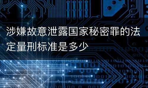 涉嫌故意泄露国家秘密罪的法定量刑标准是多少