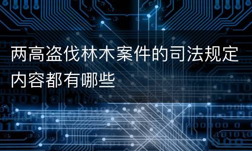 两高盗伐林木案件的司法规定内容都有哪些