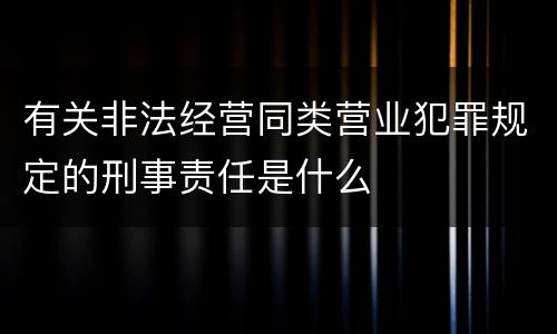 有关非法经营同类营业犯罪规定的刑事责任是什么