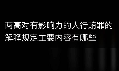 两高对有影响力的人行贿罪的解释规定主要内容有哪些