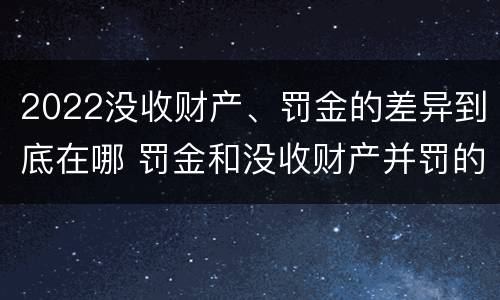 2022没收财产、罚金的差异到底在哪 罚金和没收财产并罚的执行顺序