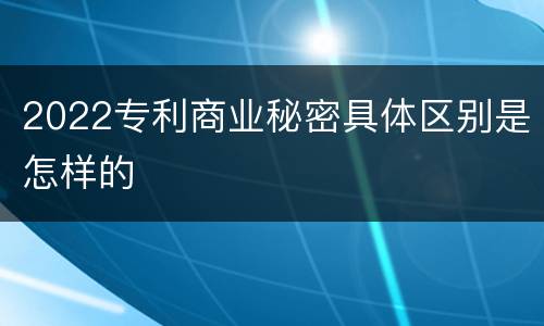 2022专利商业秘密具体区别是怎样的