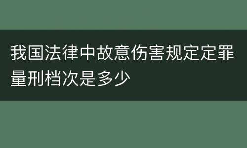 我国法律中故意伤害规定定罪量刑档次是多少