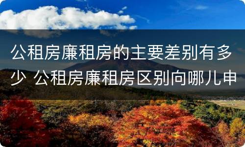 公租房廉租房的主要差别有多少 公租房廉租房区别向哪儿申请