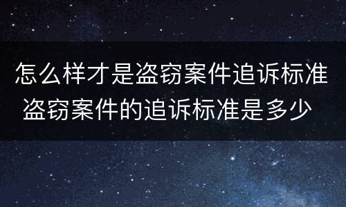 怎么样才是盗窃案件追诉标准 盗窃案件的追诉标准是多少