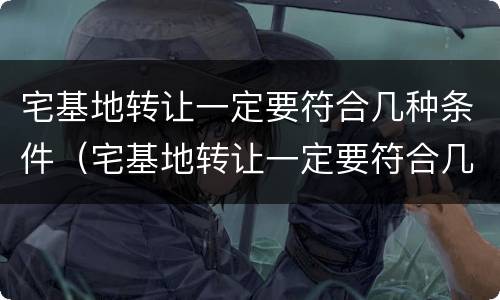 宅基地转让一定要符合几种条件（宅基地转让一定要符合几种条件吗）