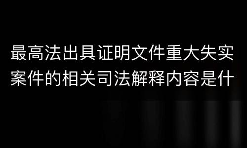 最高法出具证明文件重大失实案件的相关司法解释内容是什么