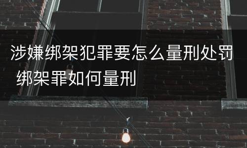 涉嫌绑架犯罪要怎么量刑处罚 绑架罪如何量刑
