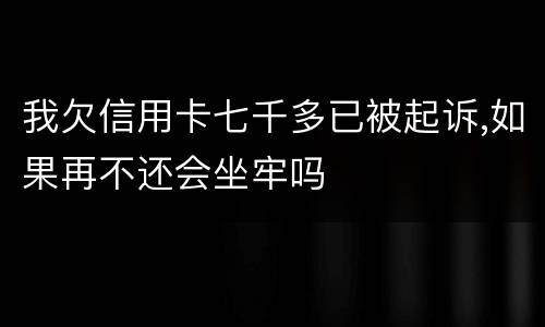 我欠信用卡七千多已被起诉,如果再不还会坐牢吗