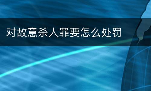 对故意杀人罪要怎么处罚