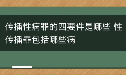 传播性病罪的四要件是哪些 性传播罪包括哪些病