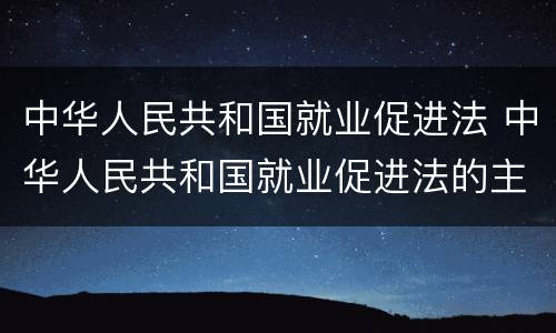 中华人民共和国就业促进法 中华人民共和国就业促进法的主要内容