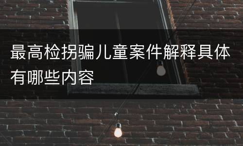 最高检拐骗儿童案件解释具体有哪些内容