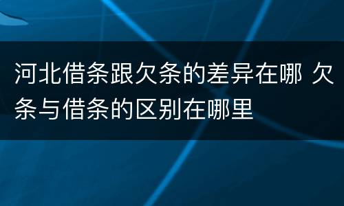 河北借条跟欠条的差异在哪 欠条与借条的区别在哪里
