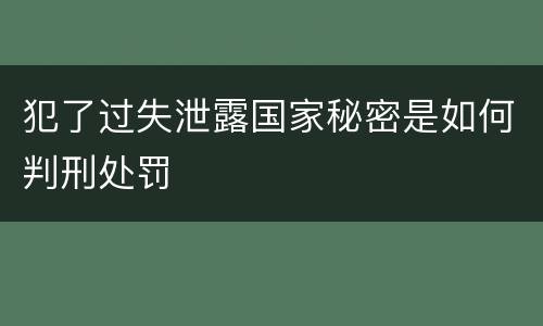 犯了过失泄露国家秘密是如何判刑处罚