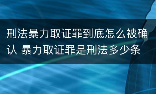 刑法暴力取证罪到底怎么被确认 暴力取证罪是刑法多少条