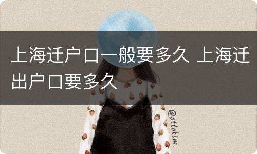 上海迁户口一般要多久 上海迁出户口要多久