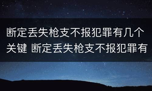 断定丢失枪支不报犯罪有几个关键 断定丢失枪支不报犯罪有几个关键人员